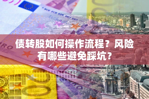 北京债转股如何操作流程?风险有哪些避免踩坑? 北京债转股如何操作流程?风险有哪些避免踩坑?