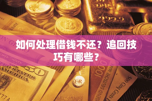 北京如何处理借钱不还？追回技巧有哪些？