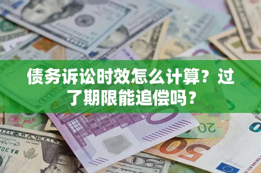 北京债务诉讼时效怎么计算？过了期限能追偿吗？