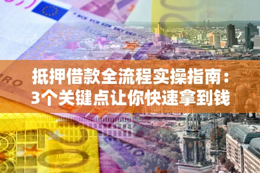 北京抵押借款全流程实操指南：3个关键点让你快速拿到钱