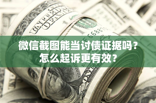 北京微信截图能当讨债证据吗？怎么起诉更有效？