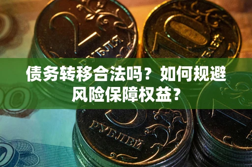 北京债务转移合法吗？如何规避风险保障权益？