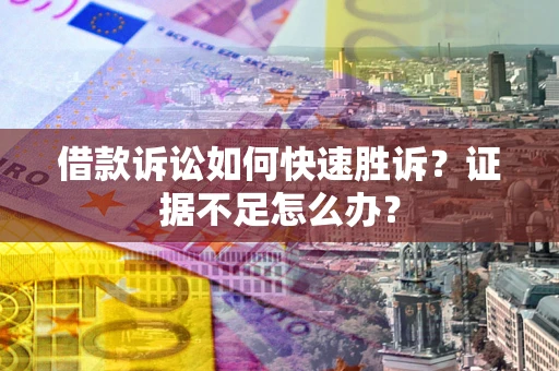 北京借款诉讼如何快速胜诉？证据不足怎么办？