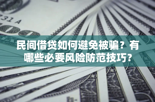 北京民间借贷如何避免被骗？有哪些必要风险防范技巧？