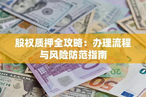 北京股权质押全攻略：办理流程与风险防范指南