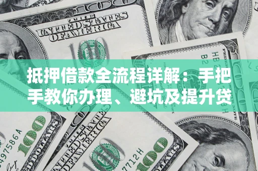 北京抵押借款全流程详解：手把手教你办理、避坑及提升贷款额度