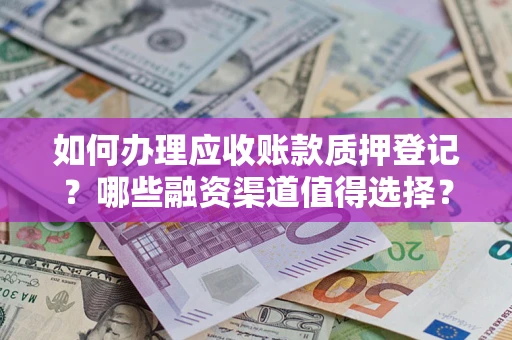北京如何办理应收账款质押登记？哪些融资渠道值得选择？