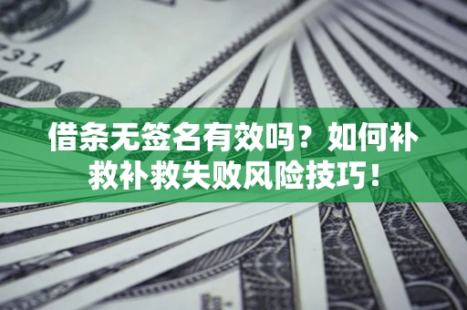 北京借条无签名有效吗？如何补救补救失败风险技巧！