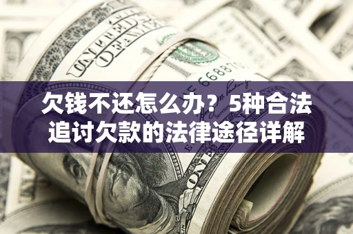 北京欠钱不还怎么办？5种合法追讨欠款的法律途径详解