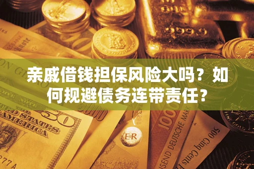 北京亲戚借钱担保风险大吗？如何规避债务连带责任？