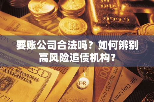 北京要账公司合法吗？如何辨别高风险追债机构？