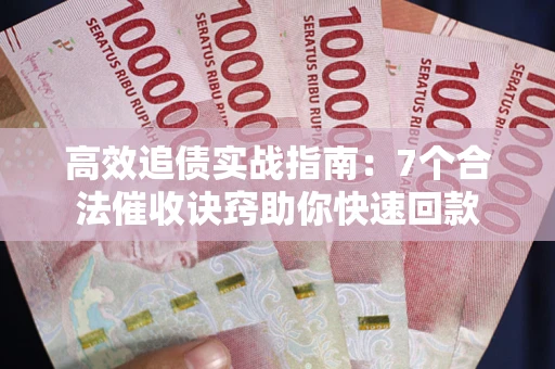 北京高效追债实战指南：7个合法催收诀窍助你快速回款