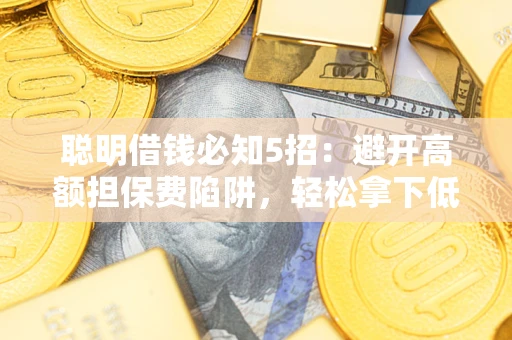 北京聪明借钱必知5招：避开高额担保费陷阱，轻松拿下低息贷款
