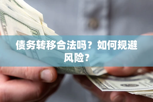 北京债务转移合法吗？如何规避风险？