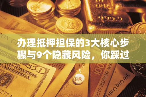 北京办理抵押担保的3大核心步骤与9个隐藏风险，你踩过哪个坑？