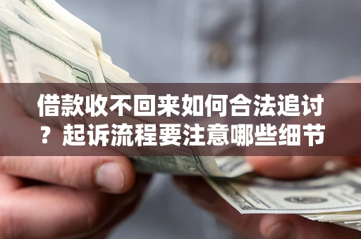北京借款收不回来如何合法追讨？起诉流程要注意哪些细节？