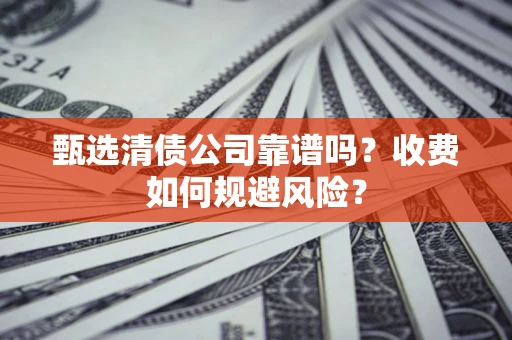 北京甄选清债公司靠谱吗？收费如何规避风险？
