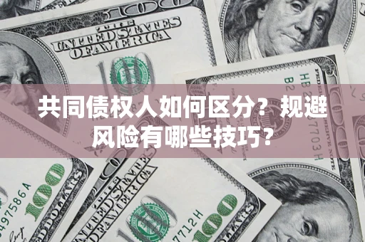 北京共同债权人如何区分？规避风险有哪些技巧？