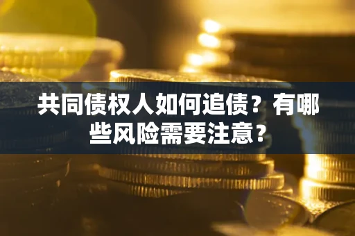 北京共同债权人如何追债？有哪些风险需要注意？