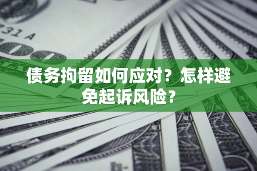 北京债务拘留如何应对？怎样避免起诉风险？
