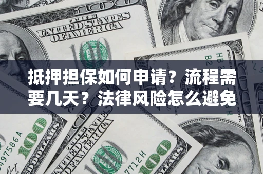 北京抵押担保如何申请？流程需要几天？法律风险怎么避免？避坑指南