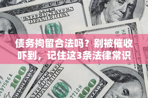北京债务拘留合法吗?别被催收吓到,记住这3条法律常识 北京债务拘留合法吗?别被催收吓到,记住这3条法律常识