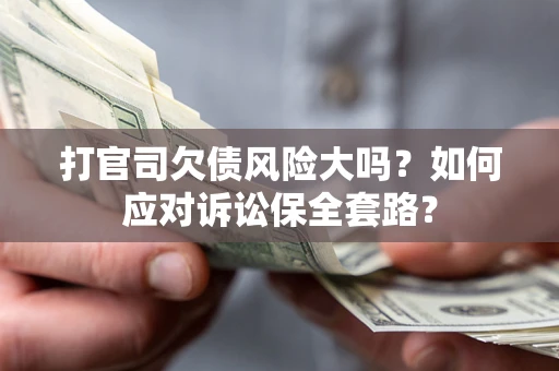 北京打官司欠债风险大吗？如何应对诉讼保全套路？