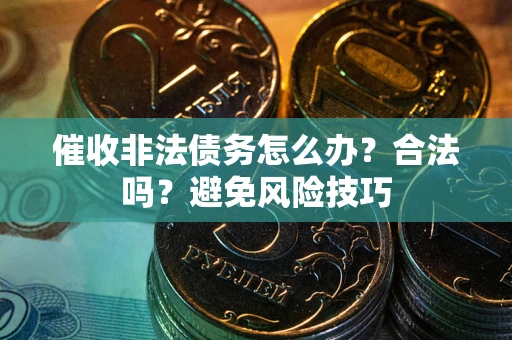 北京催收非法债务怎么办？合法吗？避免风险技巧