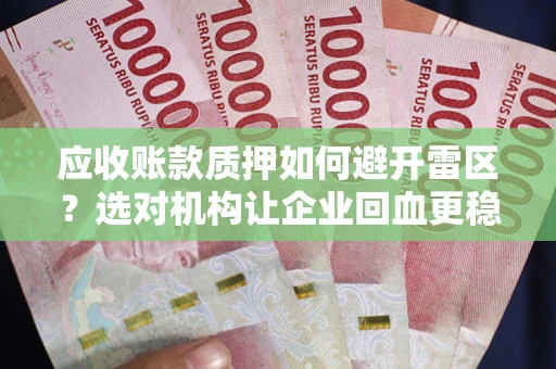 北京应收账款质押如何避开雷区？选对机构让企业回血更稳