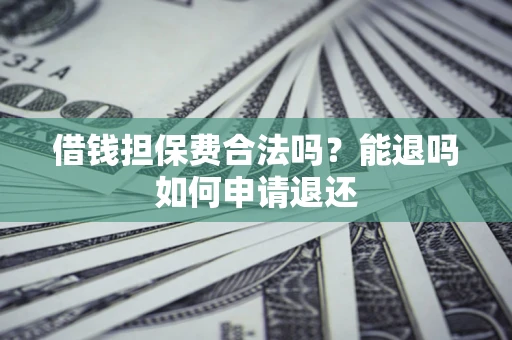 北京借钱担保费合法吗？能退吗如何申请退还