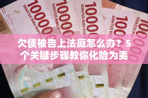北京欠债被告上法庭怎么办？5个关键步骤教你化险为夷
