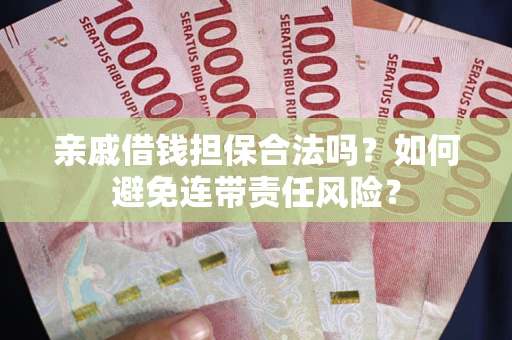 北京亲戚借钱担保合法吗？如何避免连带责任风险？