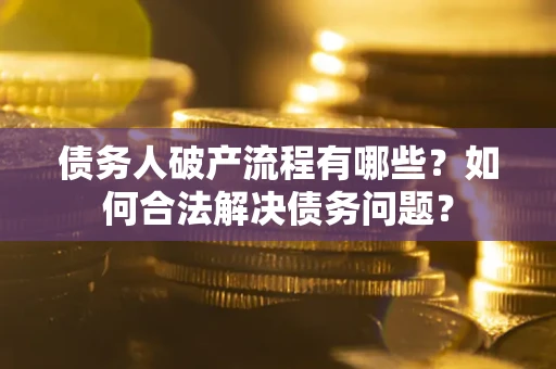 北京债务人破产流程有哪些？如何合法解决债务问题？