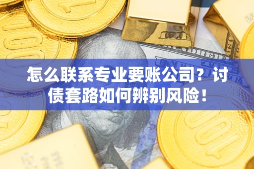 北京怎么联系专业要账公司？讨债套路如何辨别风险！