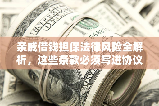 北京亲戚借钱担保法律风险全解析，这些条款必须写进协议