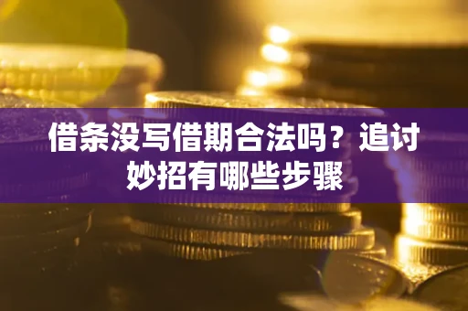 北京借条没写借期合法吗？追讨妙招有哪些步骤