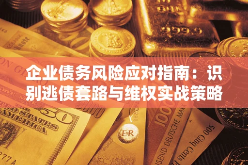 北京企业债务风险应对指南：识别逃债套路与维权实战策略