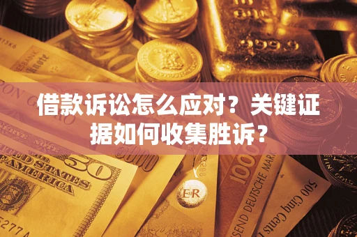 北京借款诉讼怎么应对？关键证据如何收集胜诉？