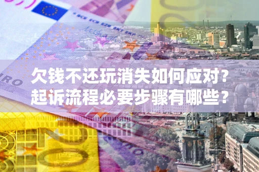 北京欠钱不还玩消失如何应对？起诉流程必要步骤有哪些？