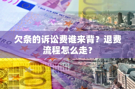 北京欠条的诉讼费谁来背？退费流程怎么走？