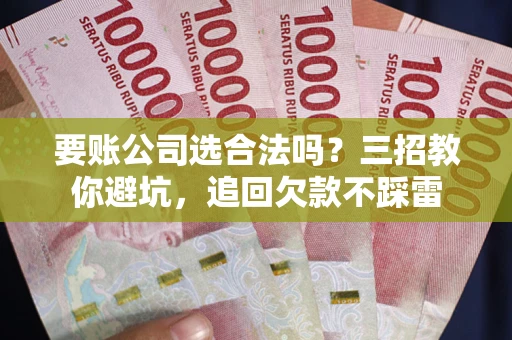 北京要账公司选合法吗？三招教你避坑，追回欠款不踩雷