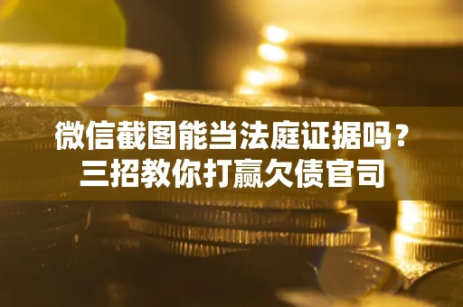 北京微信截图能当法庭证据吗？三招教你打赢欠债官司