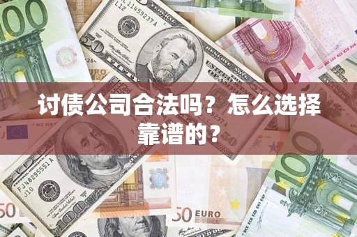 北京讨债公司合法吗？怎么选择靠谱的？
