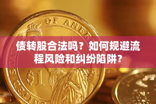 北京债转股合法吗？如何规避流程风险和纠纷陷阱？