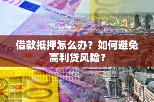 北京借款抵押怎么办？如何避免高利贷风险？