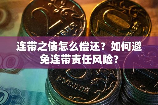 北京连带之债怎么偿还？如何避免连带责任风险？