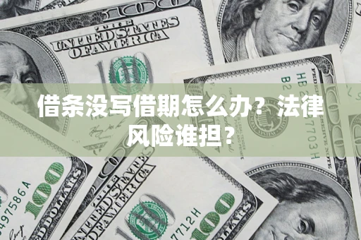 北京借条没写借期怎么办？法律风险谁担？
