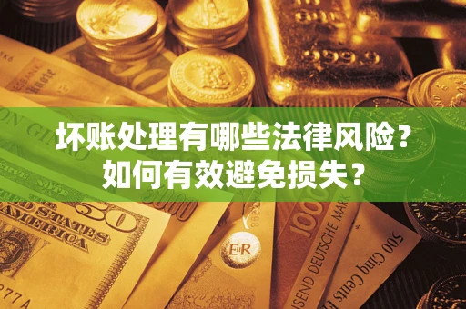 北京坏账处理有哪些法律风险？如何有效避免损失？