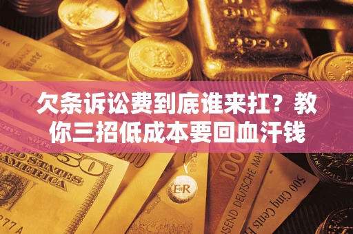 北京欠条诉讼费到底谁来扛？教你三招低成本要回血汗钱